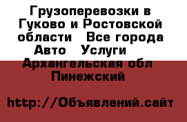 Грузоперевозки в Гуково и Ростовской области - Все города Авто » Услуги   . Архангельская обл.,Пинежский 